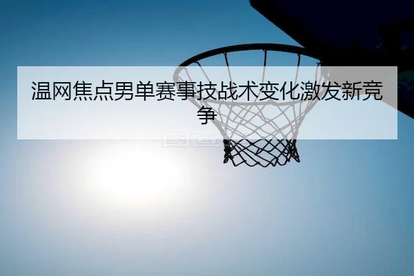 温网焦点男单赛事技战术变化激发新竞争