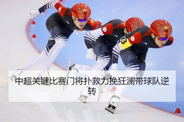 中超关键比赛门将扑救力挽狂澜带球队逆转